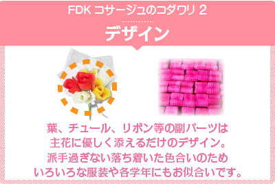 コサージュの特徴 社名「ＦＤＫ」の名の通り、お花を主役に